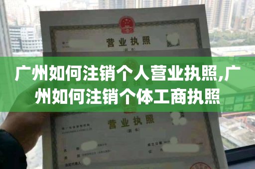 广州如何注销个人营业执照,广州如何注销个体工商执照