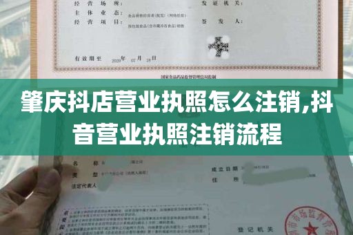 肇庆抖店营业执照怎么注销,抖音营业执照注销流程