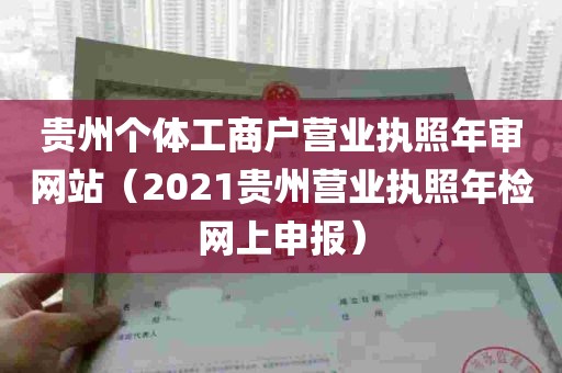 贵州个体工商户营业执照年审网站（2021贵州营业执照年检网上申报）