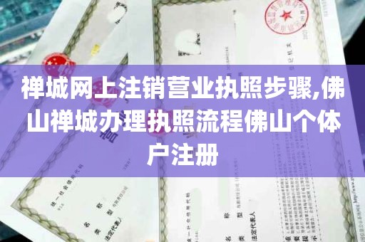 禅城网上注销营业执照步骤,佛山禅城办理执照流程佛山个体户注册