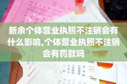 新余个体营业执照不注销会有什么影响,个体营业执照不注销会有罚款吗