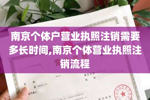 南京个体户营业执照注销需要多长时间,南京个体营业执照注销流程