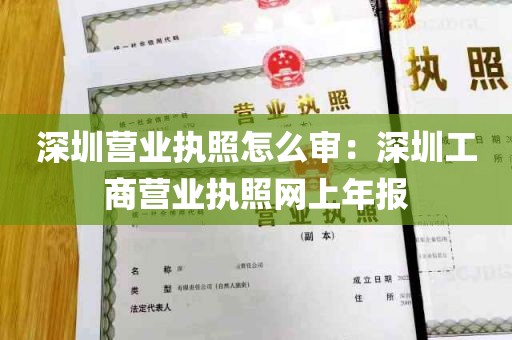 深圳营业执照怎么审：深圳工商营业执照网上年报