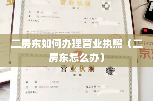 二房东如何办理营业执照（二房东怎么办）