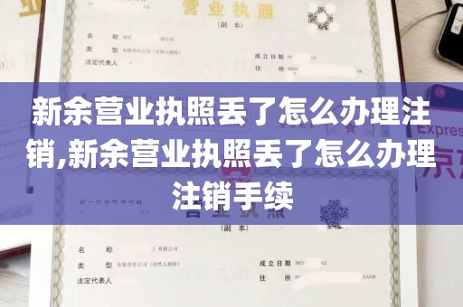 新余营业执照丢了怎么办理注销,新余营业执照丢了怎么办理注销手续