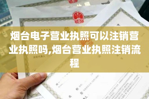 烟台电子营业执照可以注销营业执照吗,烟台营业执照注销流程