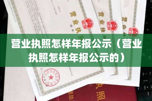 营业执照怎样年报公示（营业执照怎样年报公示的）