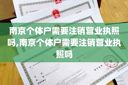南京个体户需要注销营业执照吗,南京个体户需要注销营业执照吗