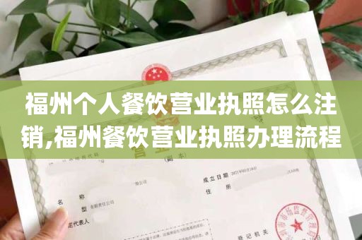 福州个人餐饮营业执照怎么注销,福州餐饮营业执照办理流程