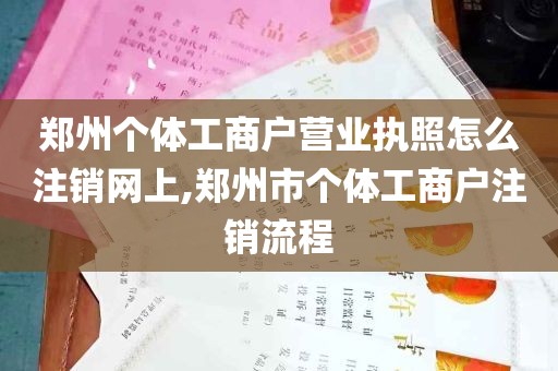 郑州个体工商户营业执照怎么注销网上,郑州市个体工商户注销流程