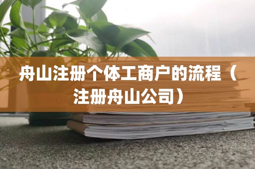 舟山注册个体工商户的流程（注册舟山公司）