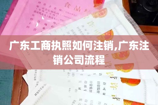 广东工商执照如何注销,广东注销公司流程