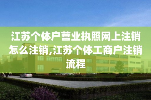 江苏个体户营业执照网上注销怎么注销,江苏个体工商户注销流程