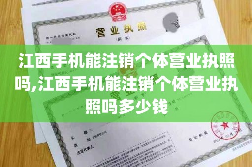 江西手机能注销个体营业执照吗,江西手机能注销个体营业执照吗多少钱