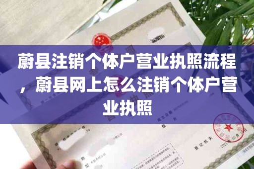 蔚县注销个体户营业执照流程，蔚县网上怎么注销个体户营业执照