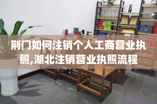 荆门如何注销个人工商营业执照,湖北注销营业执照流程