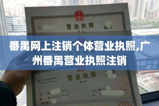 番禺网上注销个体营业执照,广州番禺营业执照注销