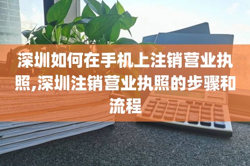 深圳如何在手机上注销营业执照,深圳注销营业执照的步骤和流程