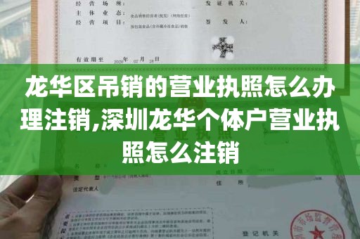 龙华区吊销的营业执照怎么办理注销,深圳龙华个体户营业执照怎么注销