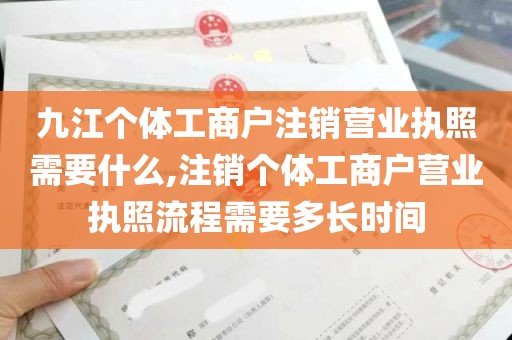 九江个体工商户注销营业执照需要什么,注销个体工商户营业执照流程需要多长时间