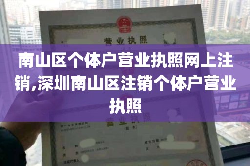 南山区个体户营业执照网上注销,深圳南山区注销个体户营业执照