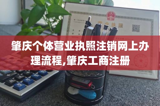 肇庆个体营业执照注销网上办理流程,肇庆工商注册