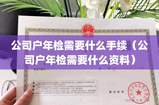 公司户年检需要什么手续（公司户年检需要什么资料）