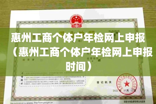 惠州工商个体户年检网上申报（惠州工商个体户年检网上申报时间）