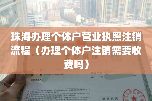 珠海办理个体户营业执照注销流程（办理个体户注销需要收费吗）