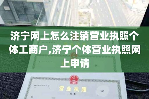 济宁网上怎么注销营业执照个体工商户,济宁个体营业执照网上申请