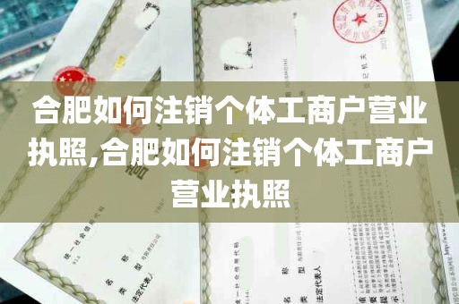 合肥如何注销个体工商户营业执照,合肥如何注销个体工商户营业执照