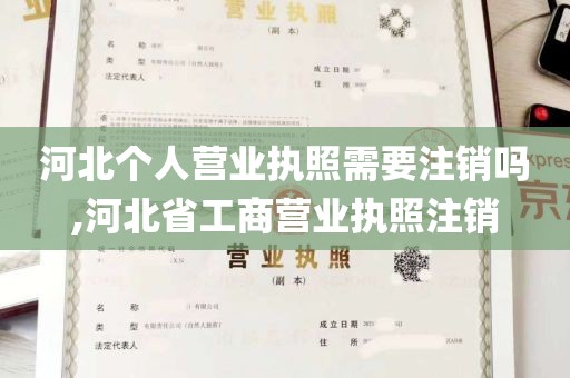 河北个人营业执照需要注销吗,河北省工商营业执照注销