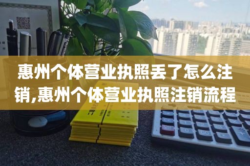 惠州个体营业执照丢了怎么注销,惠州个体营业执照注销流程