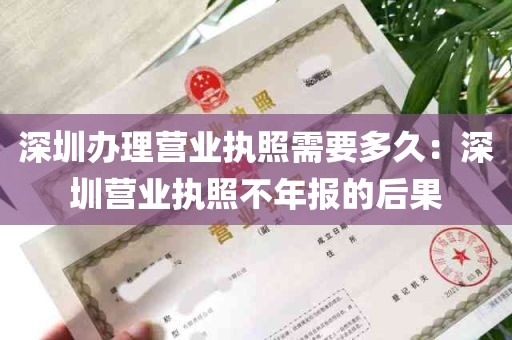 深圳办理营业执照需要多久：深圳营业执照不年报的后果