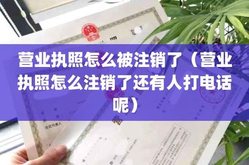 营业执照怎么被注销了（营业执照怎么注销了还有人打电话呢）