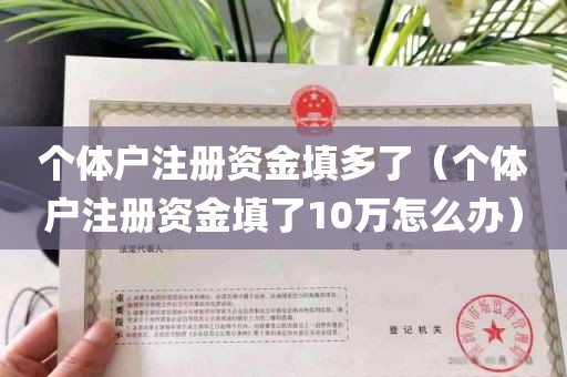 个体户注册资金填多了（个体户注册资金填了10万怎么办）