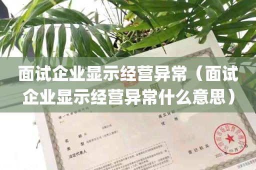 面试企业显示经营异常（面试企业显示经营异常什么意思）