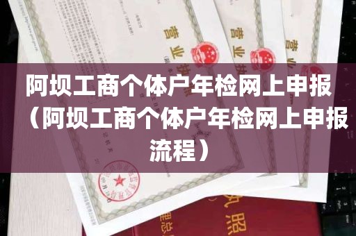 阿坝工商个体户年检网上申报（阿坝工商个体户年检网上申报流程）