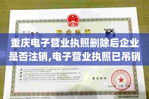 重庆电子营业执照删除后企业是否注销,电子营业执照已吊销