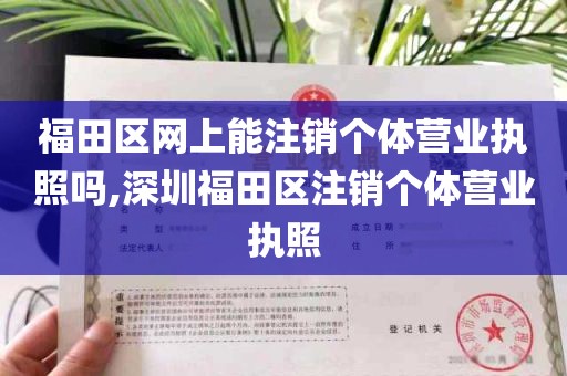 福田区网上能注销个体营业执照吗,深圳福田区注销个体营业执照