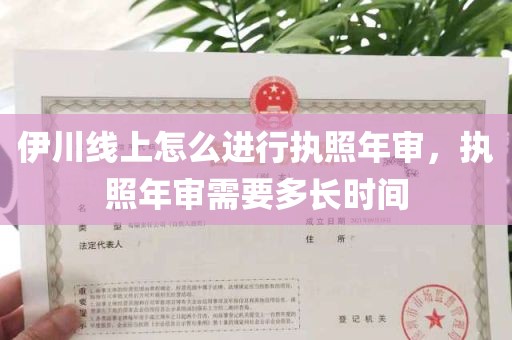 伊川线上怎么进行执照年审，执照年审需要多长时间