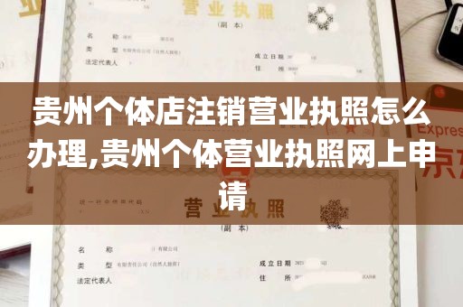 贵州个体店注销营业执照怎么办理,贵州个体营业执照网上申请