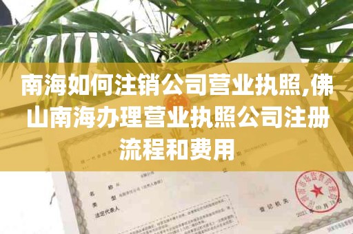 南海如何注销公司营业执照,佛山南海办理营业执照公司注册流程和费用