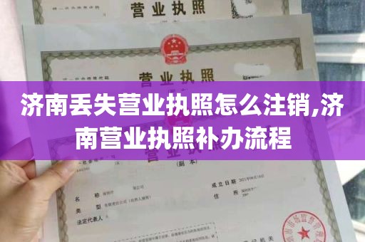 济南丢失营业执照怎么注销,济南营业执照补办流程