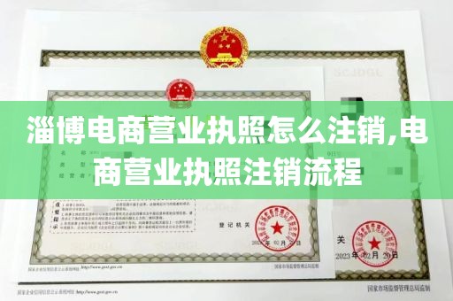 淄博电商营业执照怎么注销,电商营业执照注销流程