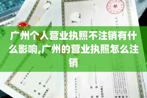 广州个人营业执照不注销有什么影响,广州的营业执照怎么注销