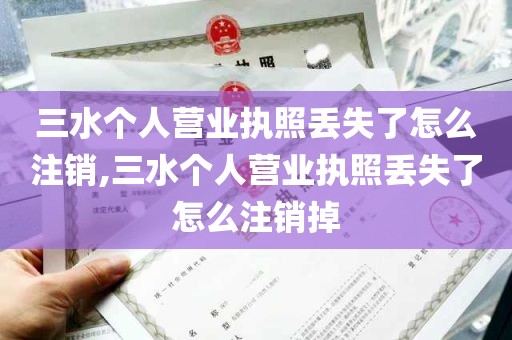 三水个人营业执照丢失了怎么注销,三水个人营业执照丢失了怎么注销掉