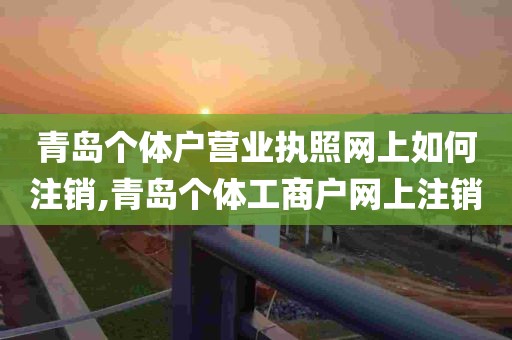 青岛个体户营业执照网上如何注销,青岛个体工商户网上注销