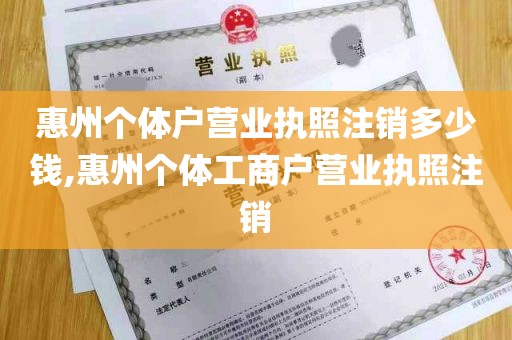 惠州个体户营业执照注销多少钱,惠州个体工商户营业执照注销