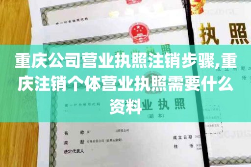 重庆公司营业执照注销步骤,重庆注销个体营业执照需要什么资料